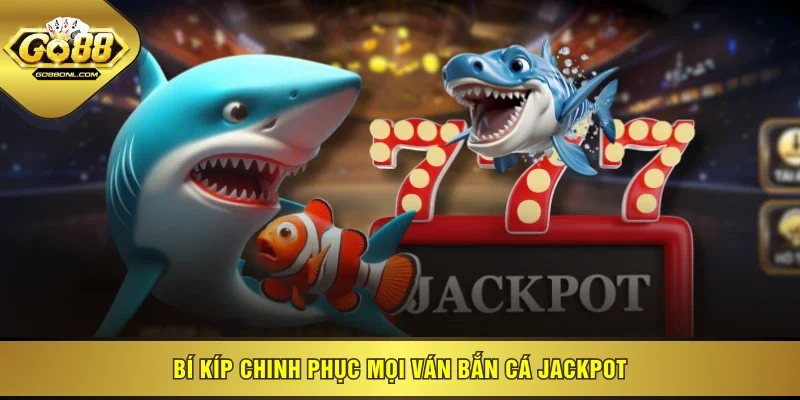 Bí kíp chinh phục mọi ván Bắn Cá Jackpot