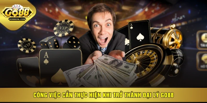 Công việc cần thực hiện khi trở thành đại lý GO88