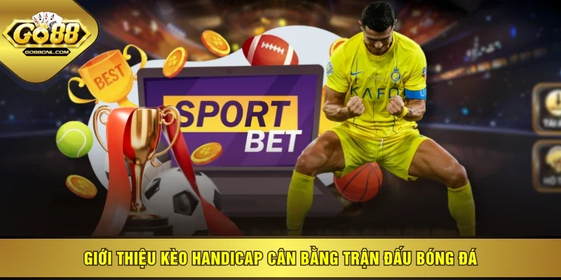 Giới thiệu kèo handicap cân bằng trận đấu bóng đá