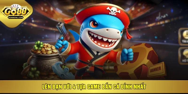 Lên đạn với 4 tựa game bắn cá đỉnh nhất