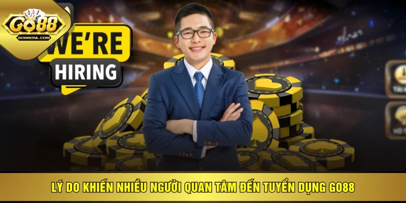 Lý do khiến nhiều người quan tâm đến tuyển dụng GO88